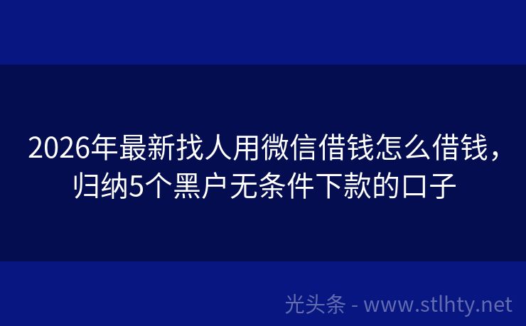 2026年最新找人用微信借钱怎么借钱，归纳5个黑户无条件下款的口子