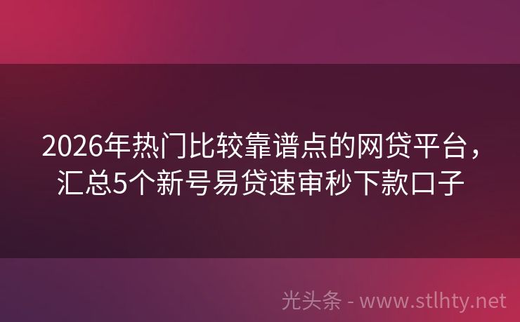 2026年热门比较靠谱点的网贷平台，汇总5个新号易贷速审秒下款口子