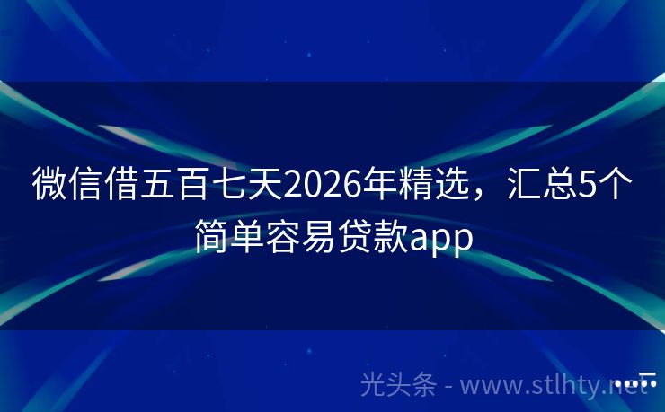 微信借五百七天2026年精选，汇总5个简单容易贷款app