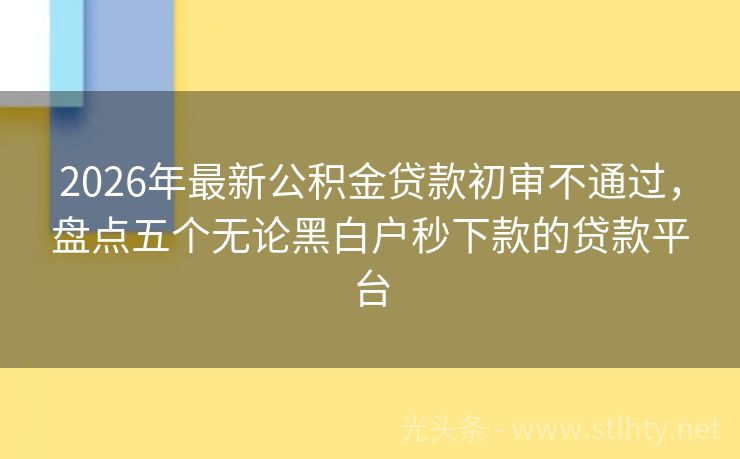 2026年最新公积金贷款初审不通过，盘点五个无论黑白户秒下款的贷款平台