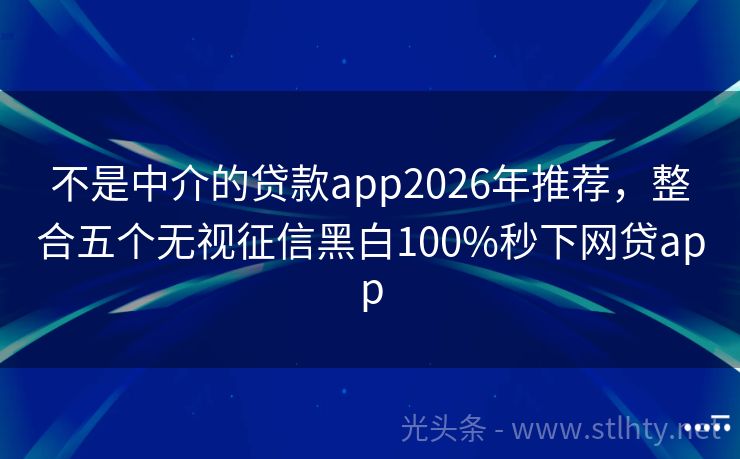 不是中介的贷款app2026年推荐，整合五个无视征信黑白100%秒下网贷app