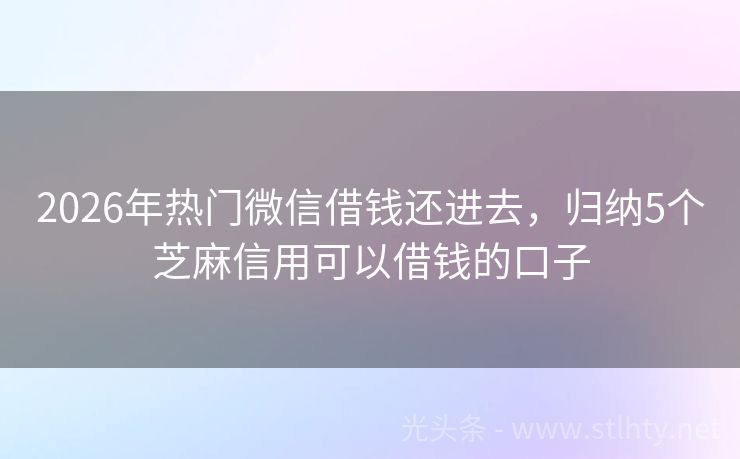 2026年热门微信借钱还进去，归纳5个芝麻信用可以借钱的口子