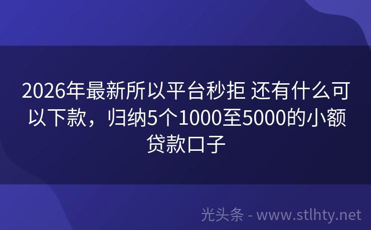 2026年最新所以平台秒拒 还有什么可以下款，归纳5个1000至5000的小额贷款口子