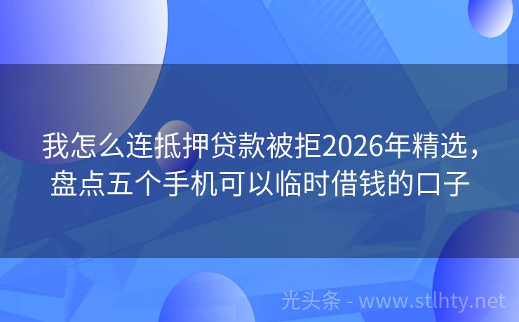 我怎么连抵押贷款被拒2026年精选，盘点五个手机可以临时借钱的口子