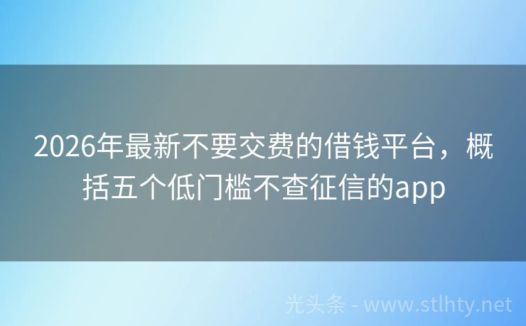 2026年最新不要交费的借钱平台，概括五个低门槛不查征信的app