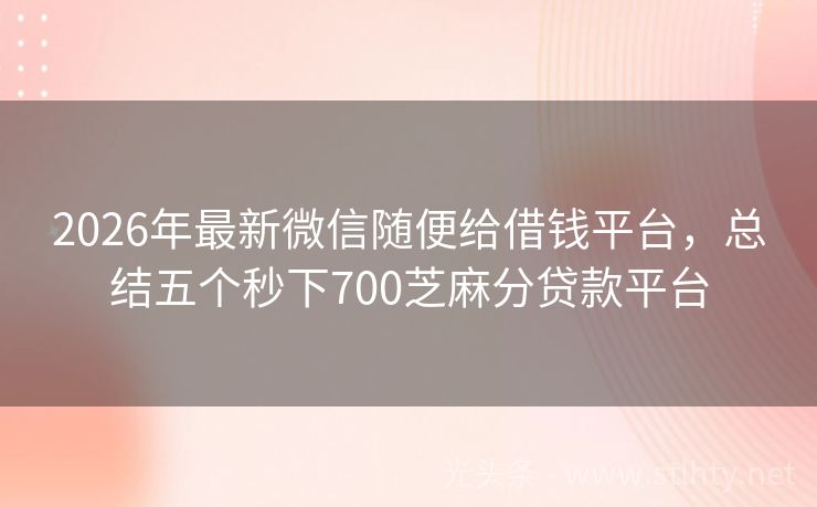 2026年最新微信随便给借钱平台，总结五个秒下700芝麻分贷款平台