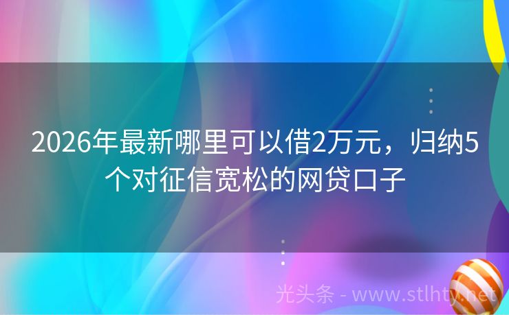 2026年最新哪里可以借2万元，归纳5个对征信宽松的网贷口子
