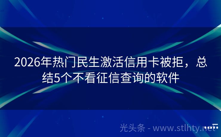 2026年热门民生激活信用卡被拒，总结5个不看征信查询的软件