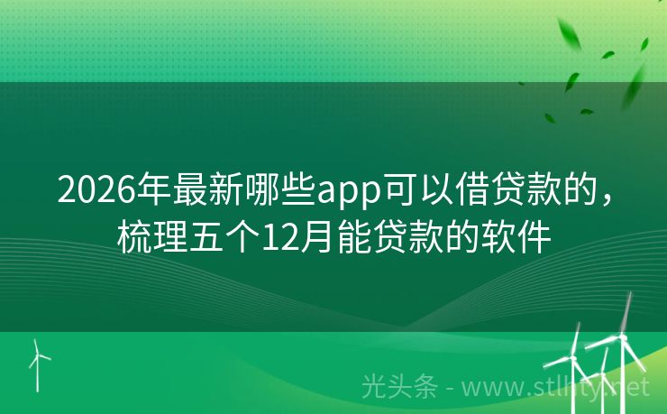 2026年最新哪些app可以借贷款的，梳理五个12月能贷款的软件