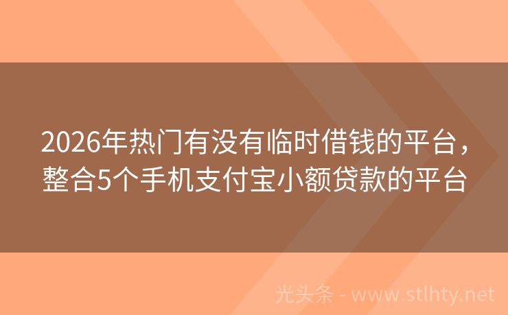 2026年热门有没有临时借钱的平台,整合5个手机支付宝小额贷款的平台