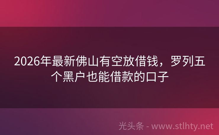 2026年最新佛山有空放借钱，罗列五个黑户也能借款的口子