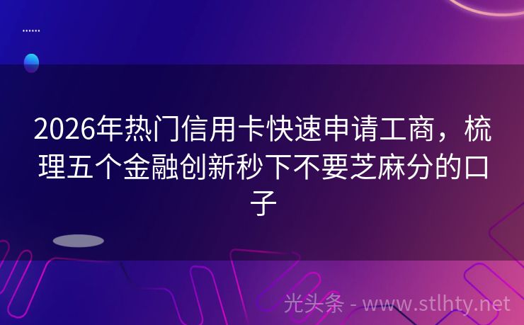 2026年热门信用卡快速申请工商，梳理五个金融创新秒下不要芝麻分的口子