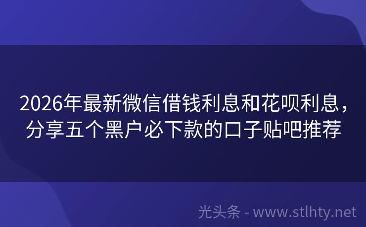2026年最新微信借钱利息和花呗利息，分享五个黑户必下款的口子贴吧推荐