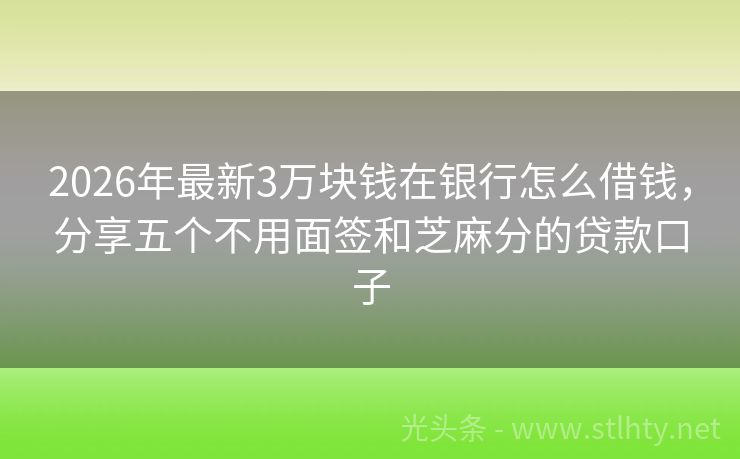 2026年最新3万块钱在银行怎么借钱，分享五个不用面签和芝麻分的贷款口子