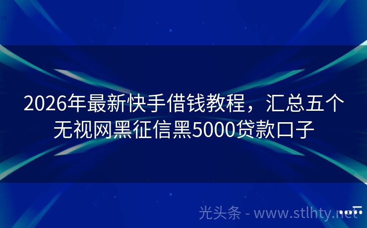 2026年最新快手借钱教程，汇总五个无视网黑征信黑5000贷款口子