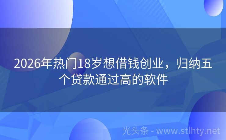2026年热门18岁想借钱创业，归纳五个贷款通过高的软件