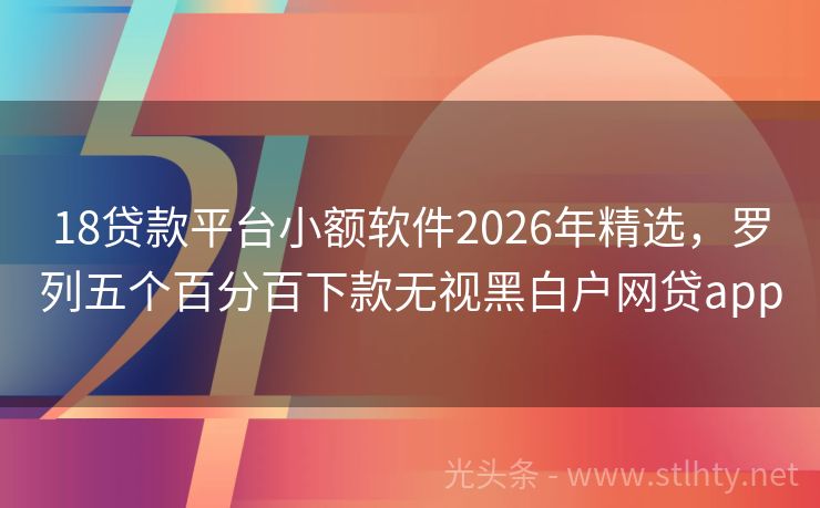 18贷款平台小额软件2026年精选，罗列五个百分百下款无视黑白户网贷app