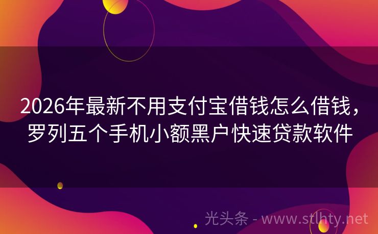 2026年最新不用支付宝借钱怎么借钱，罗列五个手机小额黑户快速贷款软件