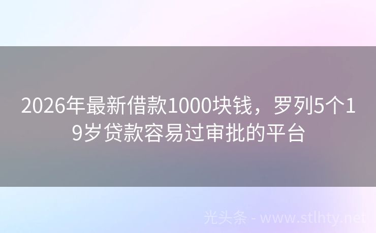 2026年最新借款1000块钱，罗列5个19岁贷款容易过审批的平台