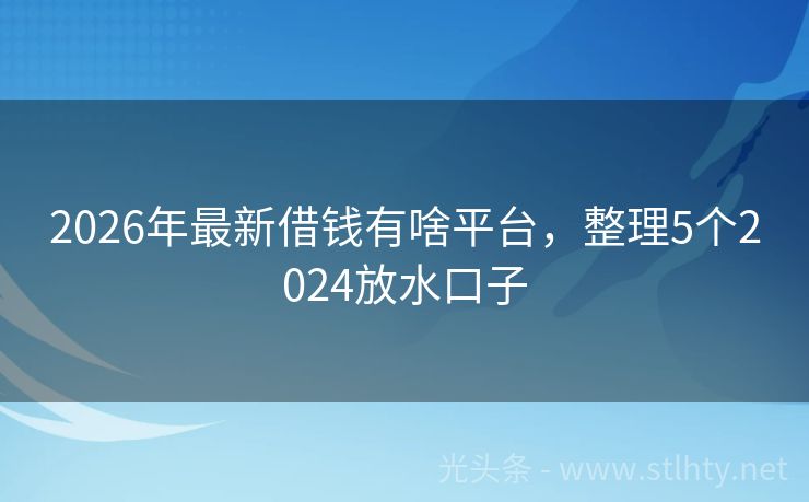 2026年最新借钱有啥平台，整理5个2024放水口子