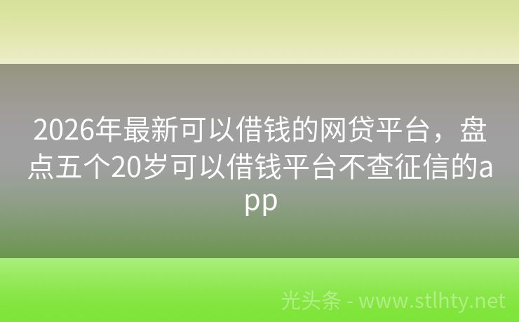 2026年最新可以借钱的网贷平台，盘点五个20岁可以借钱平台不查征信的app