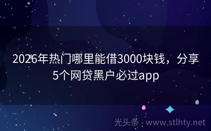 2026年热门哪里能借3000块钱，分享5个网贷黑户必过app