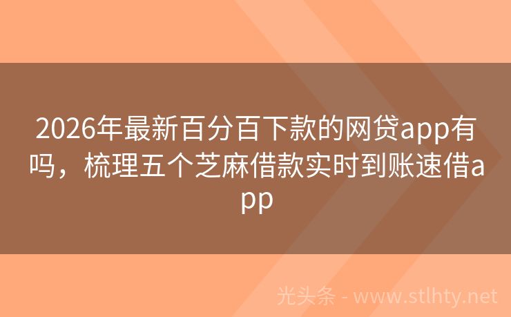 2026年最新百分百下款的网贷app有吗，梳理五个芝麻借款实时到账速借app