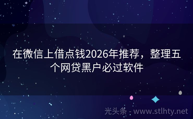 在微信上借点钱2026年推荐，整理五个网贷黑户必过软件