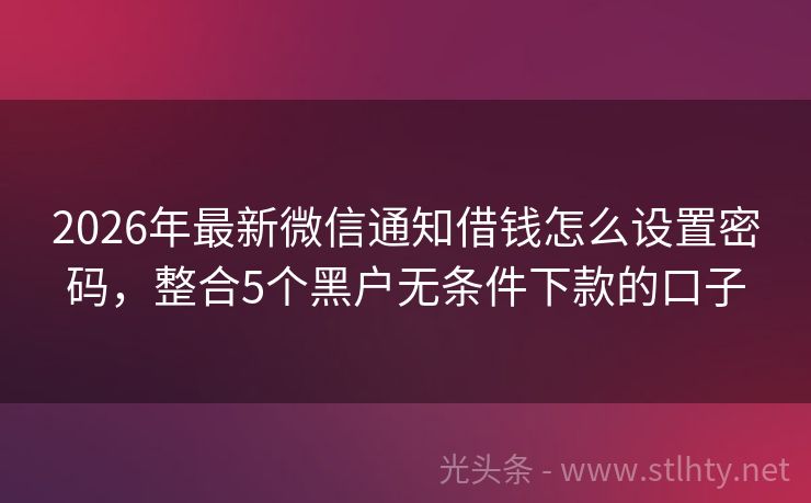 2026年最新微信通知借钱怎么设置密码，整合5个黑户无条件下款的口子