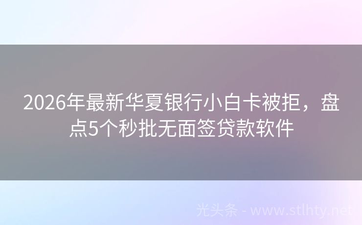 2026年最新华夏银行小白卡被拒，盘点5个秒批无面签贷款软件