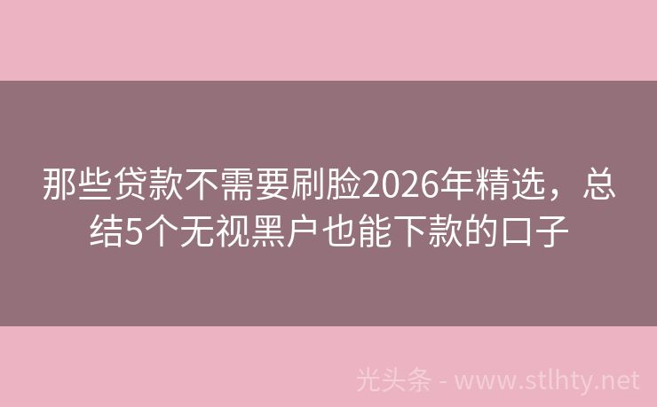 那些贷款不需要刷脸2026年精选，总结5个无视黑户也能下款的口子