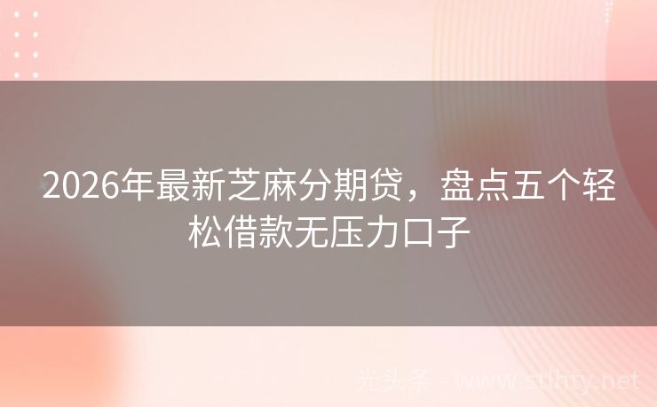 2026年最新芝麻分期贷，盘点五个轻松借款无压力口子