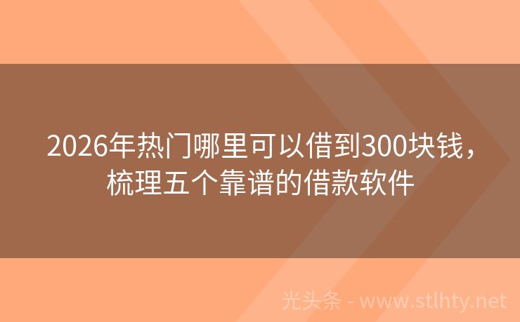 2026年热门哪里可以借到300块钱，梳理五个靠谱的借款软件