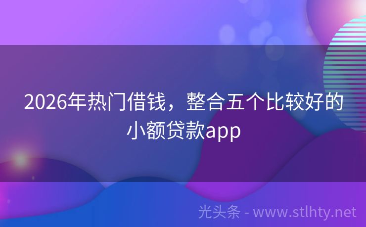 2026年热门借钱，整合五个比较好的小额贷款app