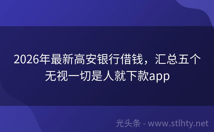 2026年最新高安银行借钱，汇总五个无视一切是人就下款app
