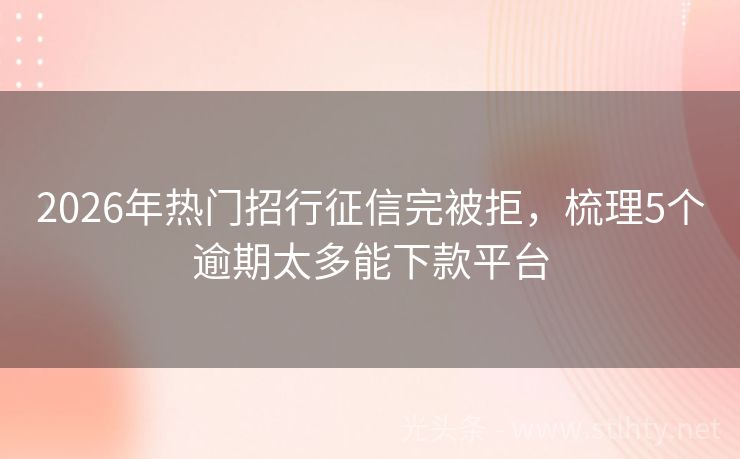 2026年热门招行征信完被拒，梳理5个逾期太多能下款平台