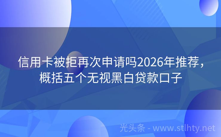 信用卡被拒再次申请吗2026年推荐，概括五个无视黑白贷款口子