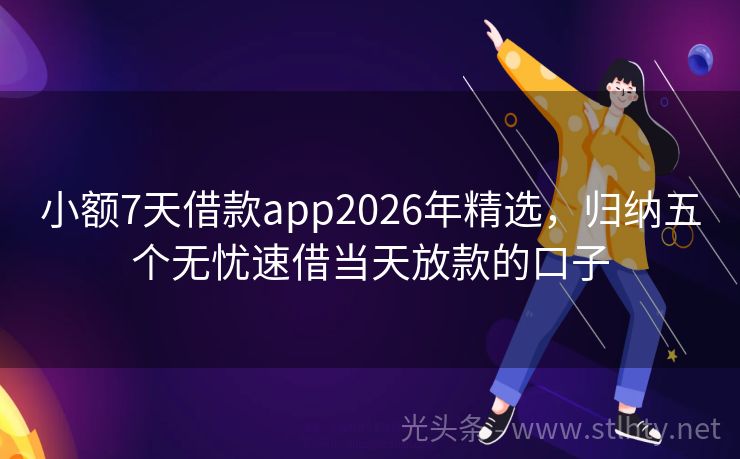 小额7天借款app2026年精选，归纳五个无忧速借当天放款的口子
