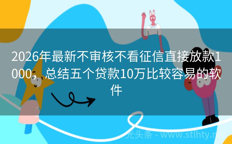 2026年最新不审核不看征信直接放款1000，总结五个贷款10万比较容易的软件
