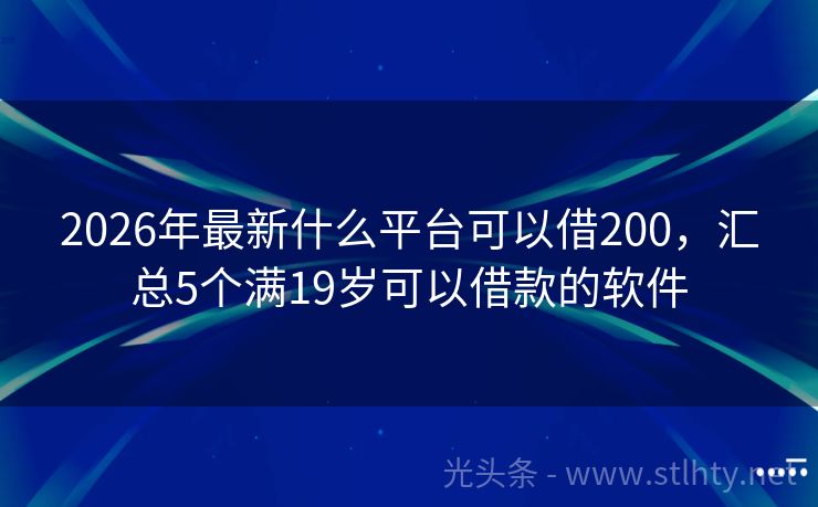 2026年最新什么平台可以借200，汇总5个满19岁可以借款的软件