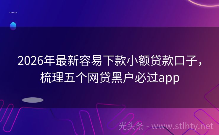 2026年最新容易下款小额贷款口子，梳理五个网贷黑户必过app