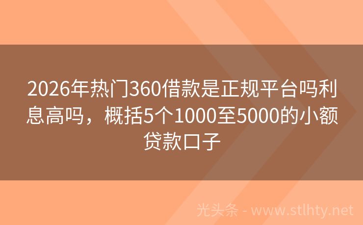 2026年热门360借款是正规平台吗利息高吗，概括5个1000至5000的小额贷款口子