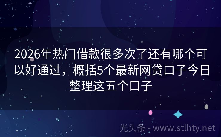 2026年热门借款很多次了还有哪个可以好通过，概括5个最新网贷口子今日整理这五个口子