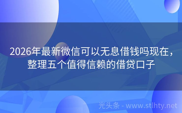 2026年最新微信可以无息借钱吗现在，整理五个值得信赖的借贷口子