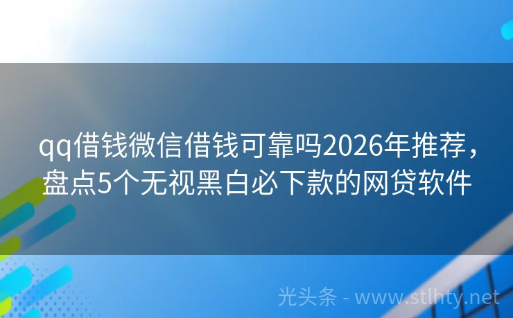 qq借钱微信借钱可靠吗2026年推荐，盘点5个无视黑白必下款的网贷软件