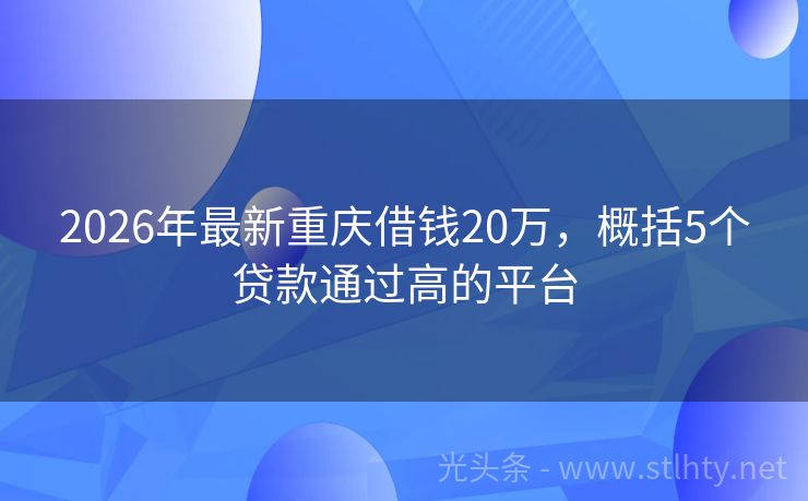 2026年最新重庆借钱20万，概括5个贷款通过高的平台