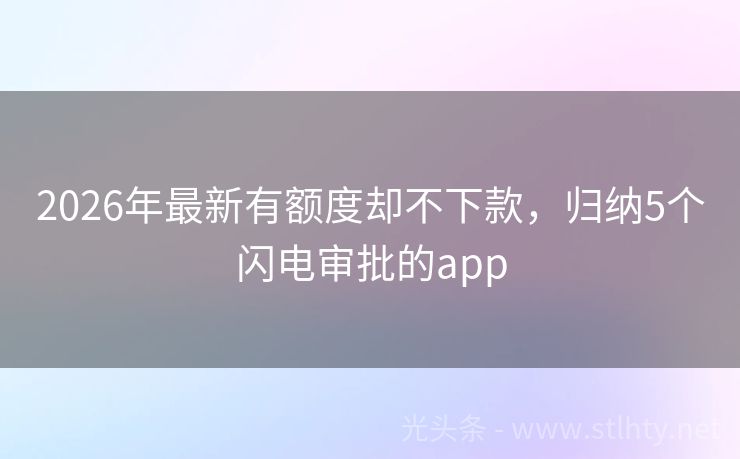 2026年最新有额度却不下款，归纳5个闪电审批的app