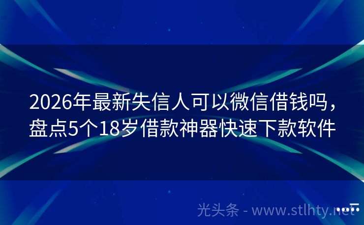 2026年最新失信人可以微信借钱吗，盘点5个18岁借款神器快速下款软件