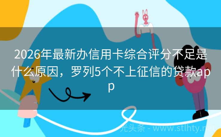 2026年最新办信用卡综合评分不足是什么原因，罗列5个不上征信的贷款app