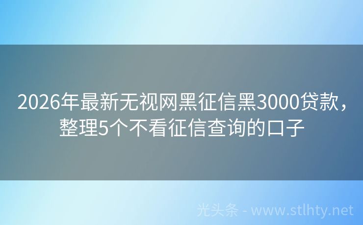 2026年最新无视网黑征信黑3000贷款，整理5个不看征信查询的口子